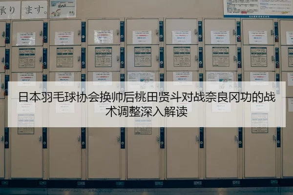 日本羽毛球协会换帅后桃田贤斗对战奈良冈功的战术调整深入解读