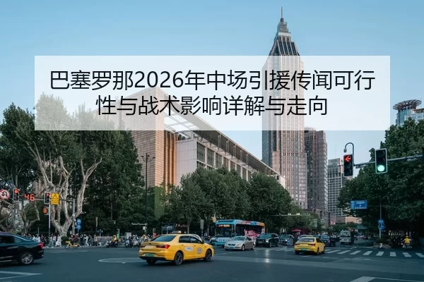 巴塞罗那2026年中场引援传闻可行性与战术影响详解与走向